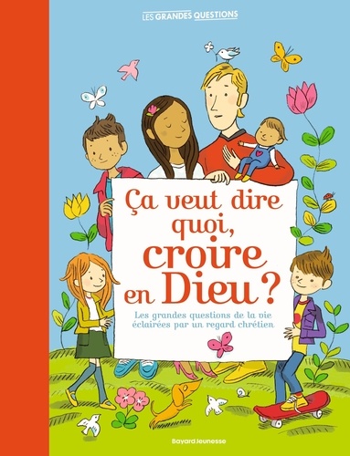Ça veut dire quoi, croire en Dieu ? Les grandes questions de la vie éclairées par un regard chrétien