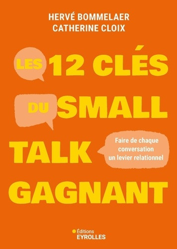 Les 12 clés du small talk gagnant. Faire de chaque conversation un levier relationnel
