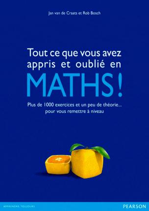 Tous ce que vous avez appris et oublié en Maths ! Plus de 1 000 excercices et un peu de théorie... p
