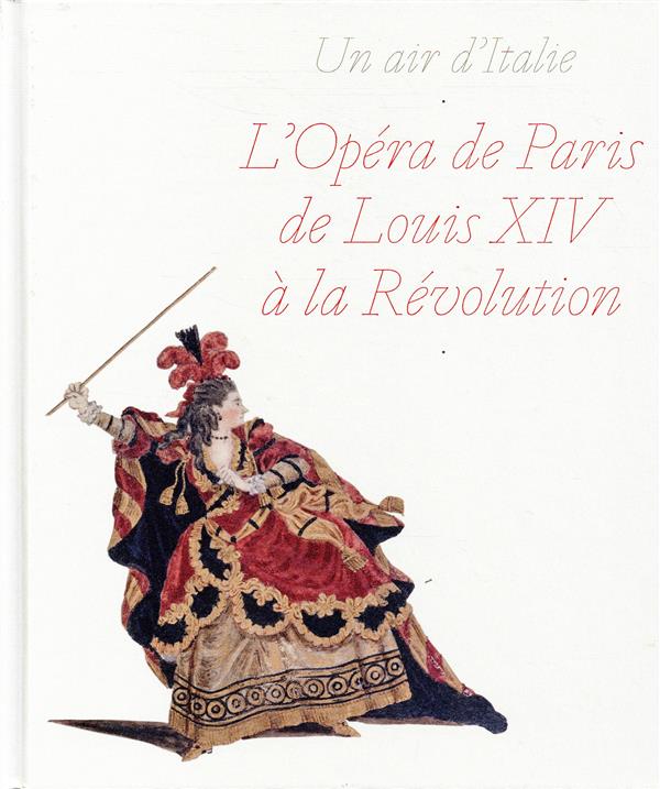 Un air d'Italie. L'opéra de Paris de Louis XIV à la Révolution