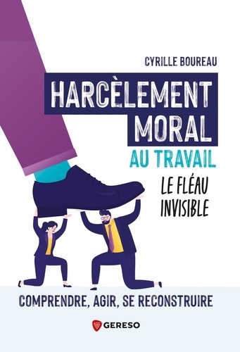 Harcèlement moral au travail : comment s'en sortir ? Comprendre, agir, se reconstruire