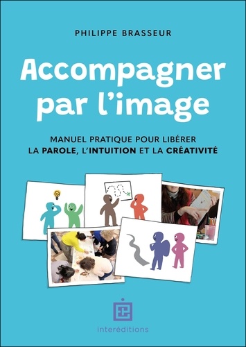 Accompagner par l'image. Manuel pratique pour libérer la parole, l'intuition et la créativité