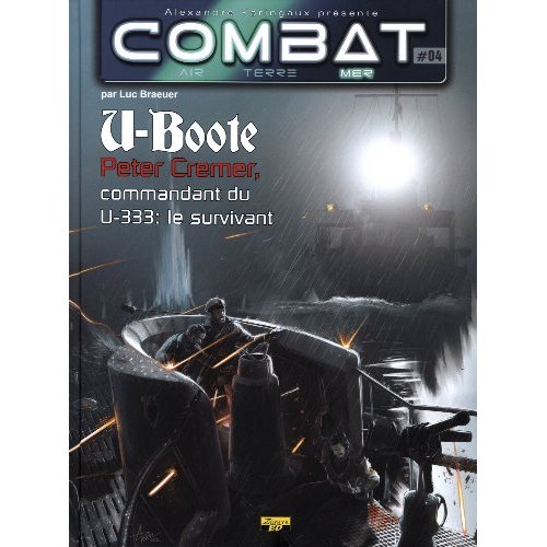 Combat : Mer Tome 4 : U-Boote. Peter Cremer, commandant du U-333 : le survivant