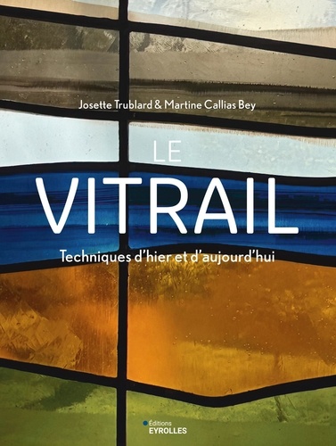 Le vitrail. Techniques d'hier et d'aujourd'hui, 2e édition