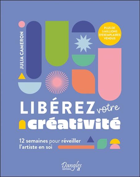Libérez votre créativité. 12 semaines pour réveiller l'artiste en soi
