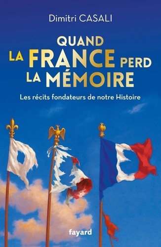 Quand la France perd la mémoire. Les récits fondateurs de notre Histoire