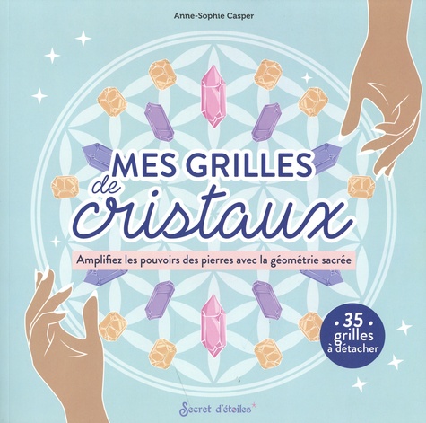 Mes grilles de cristaux. Amplifiez les pouvoirs des pierres avec la géométrie sacrée