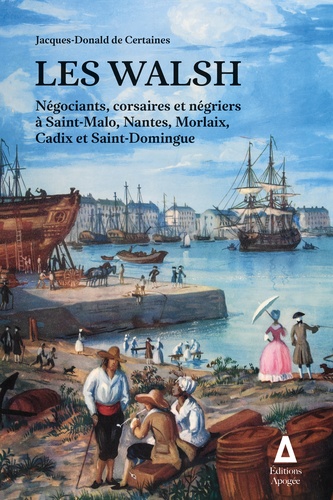 Les Walsh. Négociants, corsaires négriers à Saint-Malo, Nantes, Morlaix