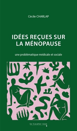 Idées reçues sur la ménopause. Une problématique médicale et sociale, Edition revue et augmentée