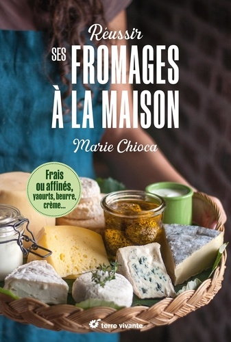 Réussir ses fromages à la maison. Frais ou affinés, yaourts, beurre, crème