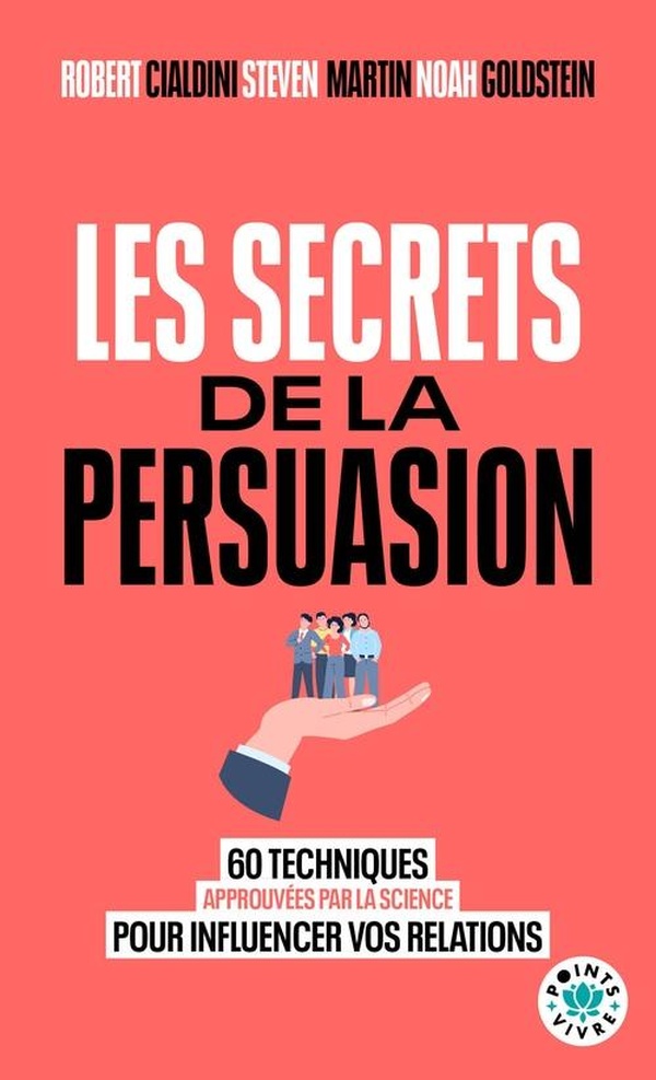 Les Secrets de la persuasion. 60 techniques approuvées par la science pour influencer vos relations