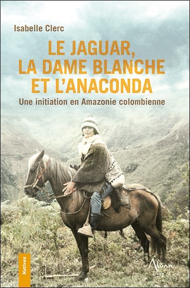 Le Jaguar, la Dame blanche et l'Anaconda - Une initiation en Amazonie colombienne. Natives