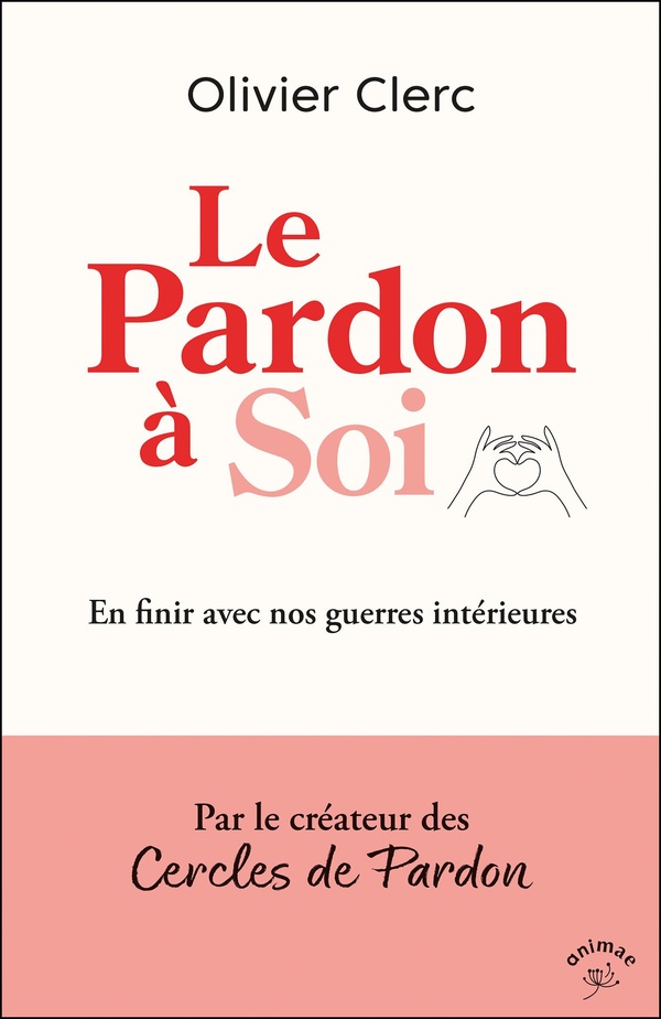 Le Pardon à Soi. En finir avec nos guerres intérieures