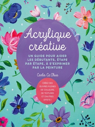 Acrylique créative. Un guide pour aider les débutatnts, étape par étape, à s'exprimer par la peintur