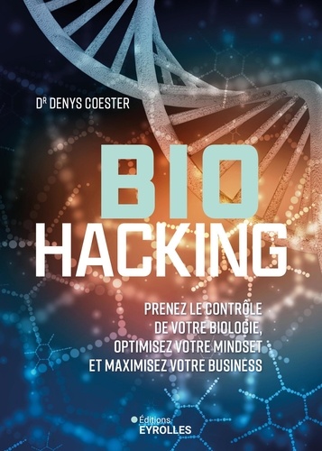 Biohacking. Prenez le contrôle de votre biologie, optimisez votre mindset et maximisez votre busines
