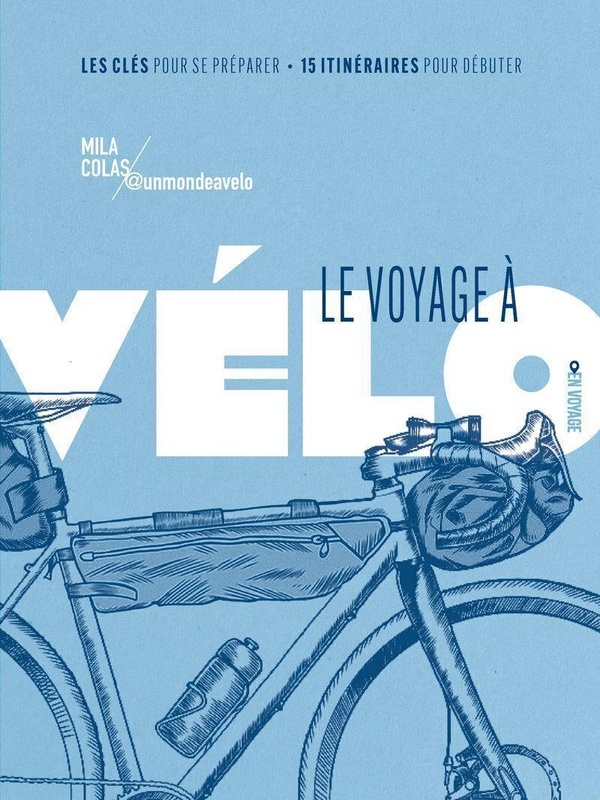 Le voyage à vélo. Les clés pour se préparer, 15 itinéraires pour se lancer