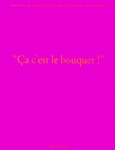 Ca c'est le bouquet ! Galerie d'Art du Conseil Général des Bouches-du Rhône/Aix-en-Provence, 18 janv