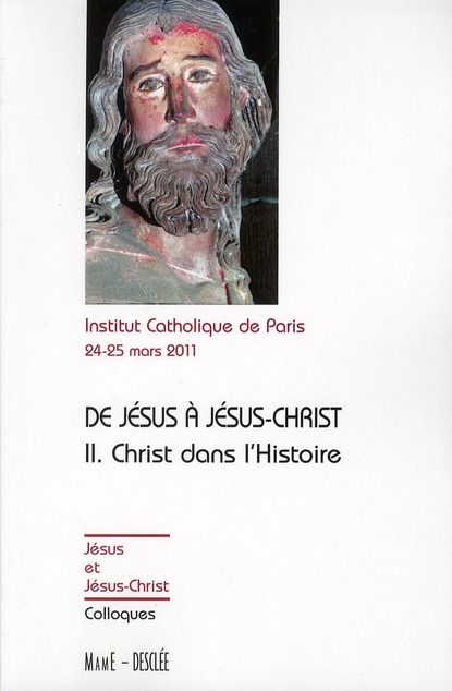 De Jésus à Jésus Christ, actes du colloque de Paris 24-25 mars 2011. Tome 2 : Christ dans l'Histoire
