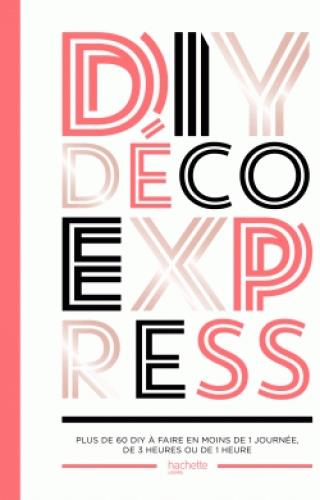 DIY déco express. Plus de 60 DIY à faire en moins de 1 journée, de 3 heures ou de 1 heure