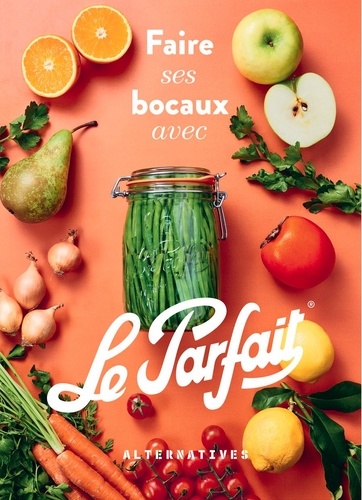 Faire ses bocaux avec Le Parfait. Edition revue et augmentée