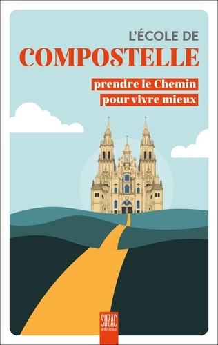 L'école de Compostelle. Prendre le Chemin pour vivre mieux