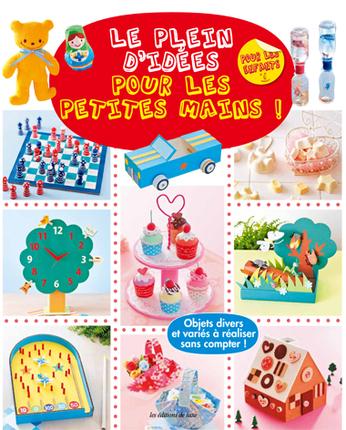 Le plein d'idées pour les petites mains ! Objets divers et variés à réaliser sans compter !