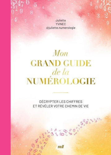 Mon grand guide de la numérologie. Décrypter les chiffres et révéler votre chemin de vie