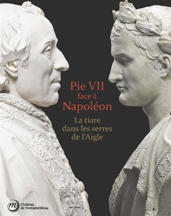 Pie VII face à Napoléon. La tiare dans les serres de l'Aigle. Rome, Paris, Fontainebleau 1796-1814