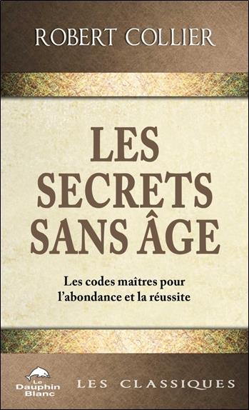 Les Secrets sans âge. Les codes maîtres pour l'abondance et la réussite