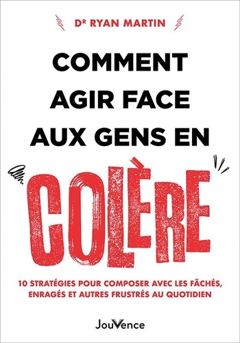 Comment agir face aux gens en colère. 10 stratégies pour composer avec les fâchés, enragés et autres