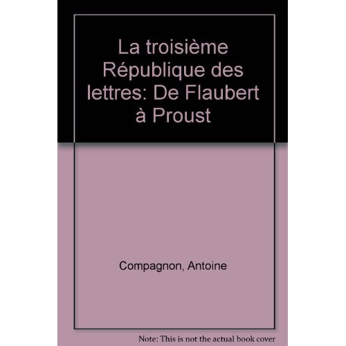 La Troisième République des lettres. De Flaubert à Proust