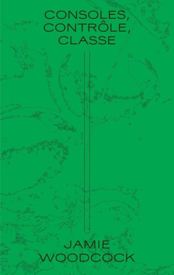 Consoles, contrôle, classe . Enquête ouvrière dans l'industrie des jeux vidéo