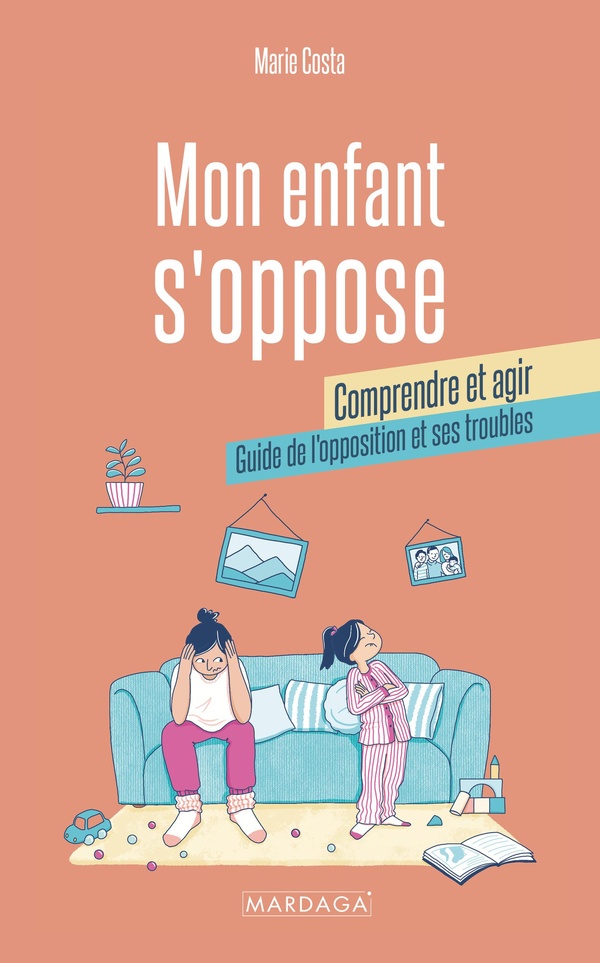 Mon enfant s'oppose : comprendre et agir. Guide de l'opposition et ses troubles
