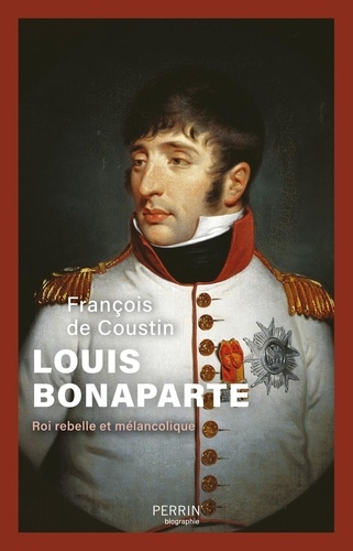 Louis Bonaparte. Roi rebelle et mélancolique