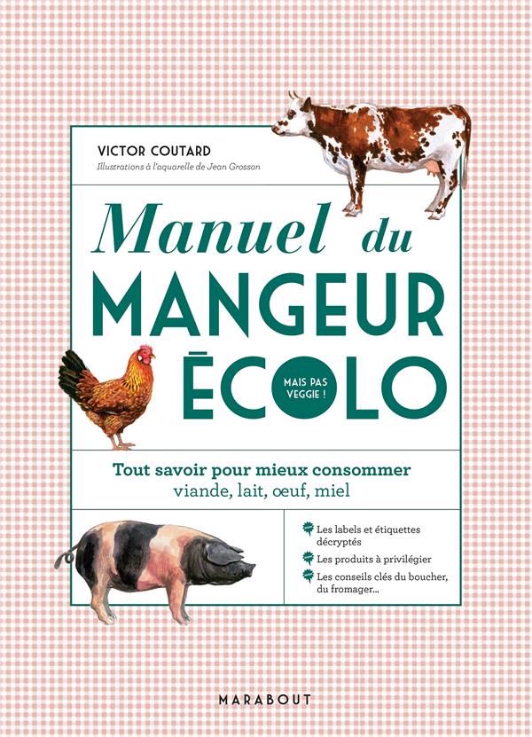 Manuel du mangeur écolo (mais pas veggie !). Tout savoir pour mieux consommer : viande, lait, oeufs,