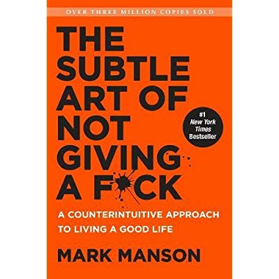 THE SUBTLE ART OF NOT GIVING A F*CK: A COUNTERINTUITIVE APPROACH TO LIVING A GOOD LIFE
