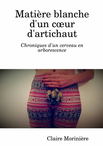 Matière blanche d'un coeur d'artichaut : Chroniques d'un cerveau en arborescence. Chroniques d'un ce