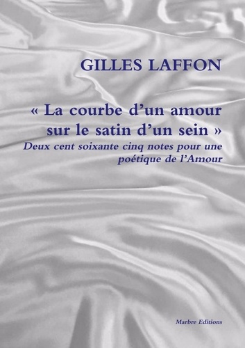 La courbe d'un amour sur le satin d'un sein. Deux cent soixante cinq notes pour une poétique de l'Am