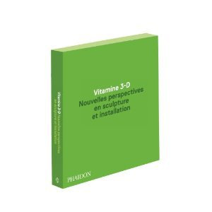Vitamine 3-D. Nouvelles perspectives en sculpture et installation