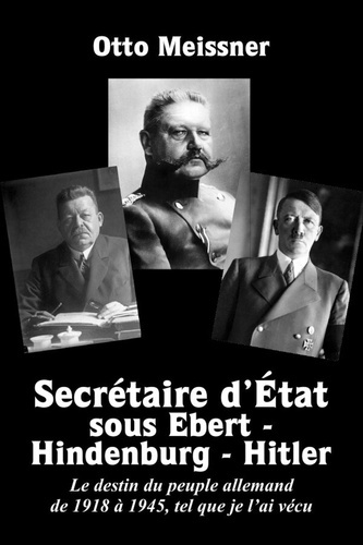 Secrétaire d'État sous Ebert - Hindenburg - Hitler. Le destin du peuple allemand de 1918 à 1945, tel