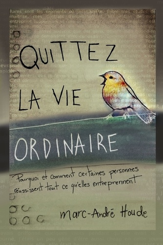 Quittez la vie ordinaire. Pourquoi et comment certaines personnes réussissent tout ce qu'elles entre