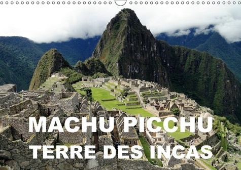 MACHU PICCHU TERRE DES INCAS CALENDRIER MURAL 2018 DIN A3 HO - UNE ATTRACTION ARCHEOLOGIQUE D