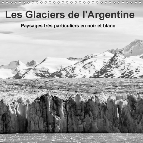 LES GLACIERS DE L ARGENTINE CALENDRIER MURAL 2018 300 300 MM - CHAMPS DE GLACE IMPOSANTS DU S