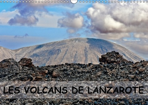 LES VOLCANS DE LANZAROTE CALENDRIER MURAL 2018 DIN A3 HORIZO - DES CHAMPS DE LAVE DES CRATERE