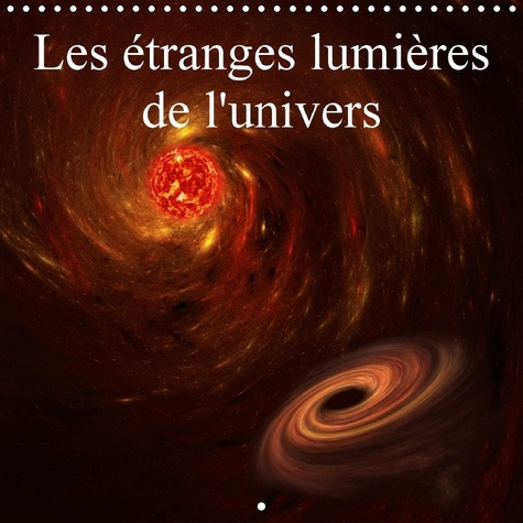 LES ETRANGES LUMIERES DE L UNIVERS CALENDRIER MURAL 2018 300 - PHOTOGRAPHIES D UN UNIVERS IMA