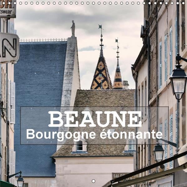 BEAUNE BOURGOGNE ETONNANTE CALENDRIER MURAL 2018 300 300 MM - PROMENADE AU GRE DES RUES DE B