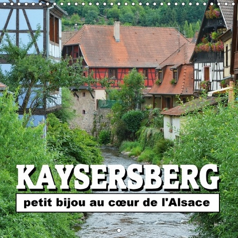 KAYSERSBERG PETIT BIJOU AU C UR DE L ALSACE CALENDRIER MURAL - QUELQUES CLICHES DE LA VILLE N