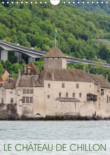 LE CHATEAU DE CHILLON CALENDRIER MURAL 2018 DIN A4 VERTICAL - L UN DES PLUS BEAUX CHATEAUX S