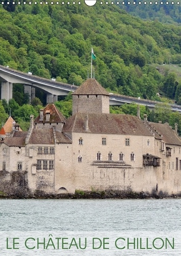 LE CHATEAU DE CHILLON CALENDRIER MURAL 2018 DIN A3 VERTICAL - L UN DES PLUS BEAUX CHATEAUX S