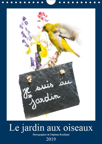 LE JARDIN AUX OISEAUX (CALENDRIER MURAL 2019 DIN A4 VERTICAL) - PHOTOGRAPHIES D'OISEAUX ET DE FLEURS